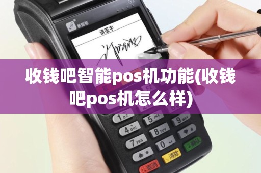 收钱吧智能pos机功能(收钱吧pos机怎么样)