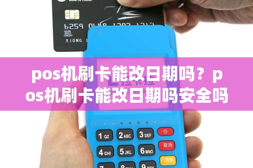pos机刷卡能改日期吗？pos机刷卡能改日期吗安全吗