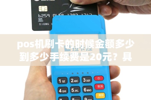 pos机刷卡的时候金额多少到多少手续费是20元？具体扣费是怎么规定的？