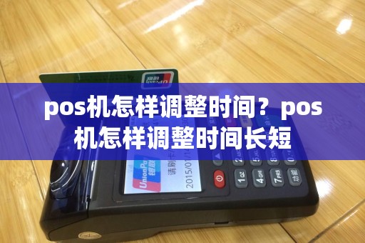 pos机怎样调整时间？pos机怎样调整时间长短