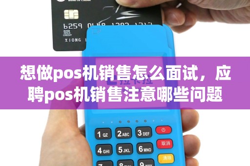 想做pos机销售怎么面试，应聘pos机销售注意哪些问题