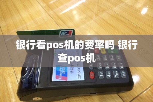 银行看pos机的费率吗 银行查pos机