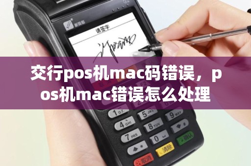 交行pos机mac码错误，pos机mac错误怎么处理