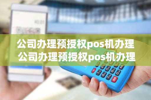 公司办理预授权pos机办理 公司办理预授权pos机办理需要什么