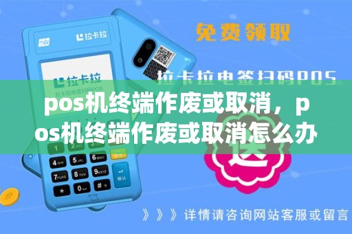 pos机终端作废或取消，pos机终端作废或取消怎么办