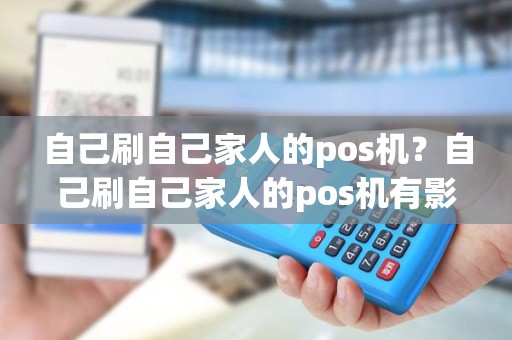 自己刷自己家人的pos机？自己刷自己家人的pos机有影响吗