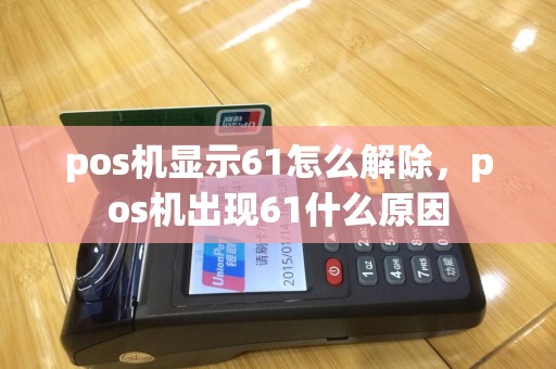 pos机显示61怎么解除，pos机出现61什么原因