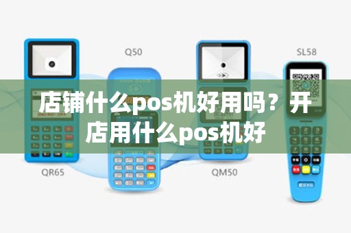 店铺什么pos机好用吗？开店用什么pos机好