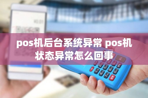 pos机后台系统异常 pos机状态异常怎么回事
