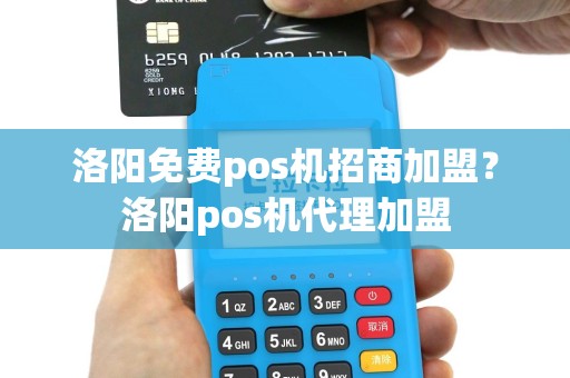 洛阳免费pos机招商加盟？洛阳pos机代理加盟