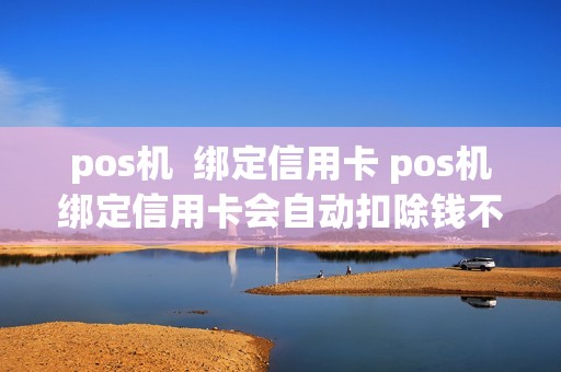 pos机  绑定信用卡 pos机绑定信用卡会自动扣除钱不
