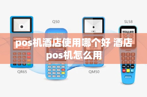 pos机酒店使用哪个好 酒店pos机怎么用