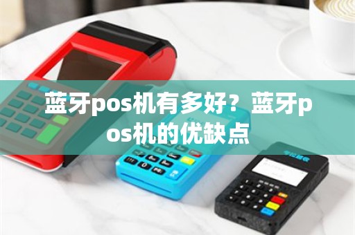 蓝牙pos机有多好？蓝牙pos机的优缺点