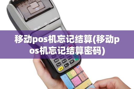 移动pos机忘记结算(移动pos机忘记结算密码)