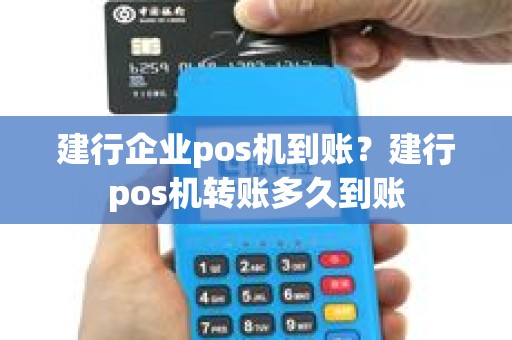 建行企业pos机到账？建行pos机转账多久到账