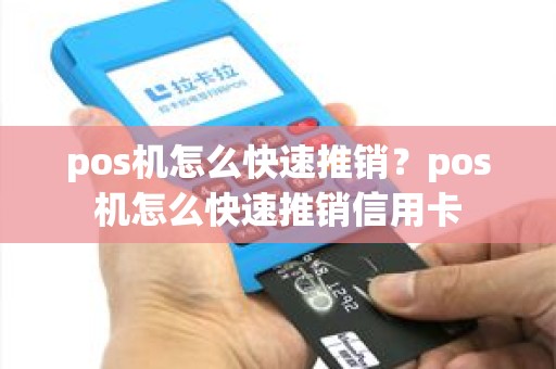 pos机怎么快速推销？pos机怎么快速推销信用卡