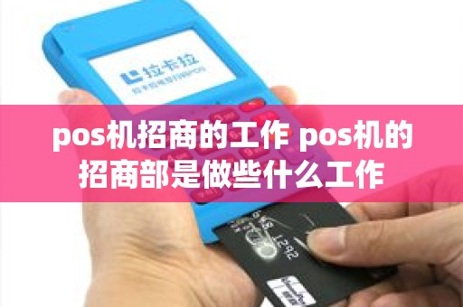 pos机招商的工作 pos机的招商部是做些什么工作