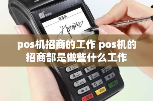 pos机招商的工作 pos机的招商部是做些什么工作