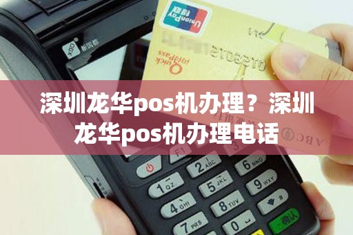 深圳龙华pos机办理？深圳龙华pos机办理电话