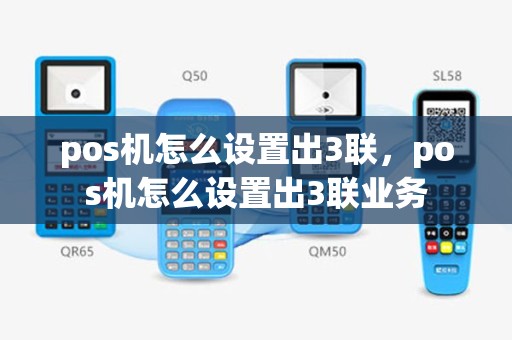 pos机怎么设置出3联，pos机怎么设置出3联业务