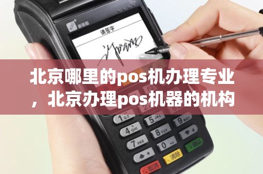 北京哪里的pos机办理专业，北京办理pos机器的机构