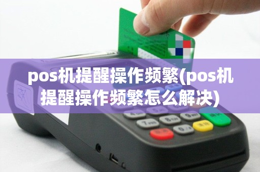 pos机提醒操作频繁(pos机提醒操作频繁怎么解决)