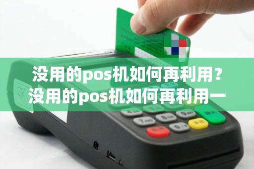 没用的pos机如何再利用？没用的pos机如何再利用一次