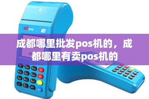 成都哪里批发pos机的，成都哪里有卖pos机的