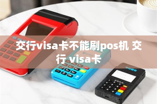 交行visa卡不能刷pos机 交行 visa卡
