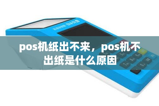 pos机纸出不来，pos机不出纸是什么原因