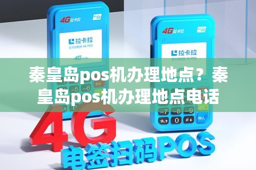 秦皇岛pos机办理地点？秦皇岛pos机办理地点电话