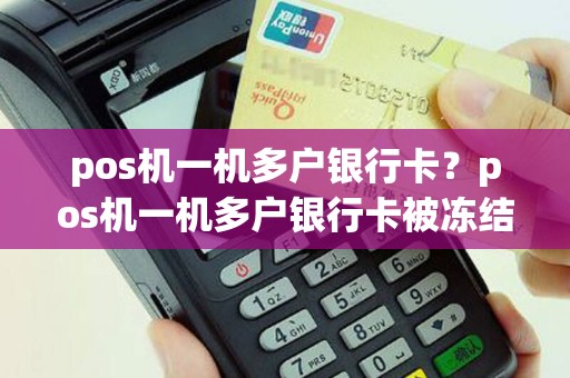 pos机一机多户银行卡？pos机一机多户银行卡被冻结