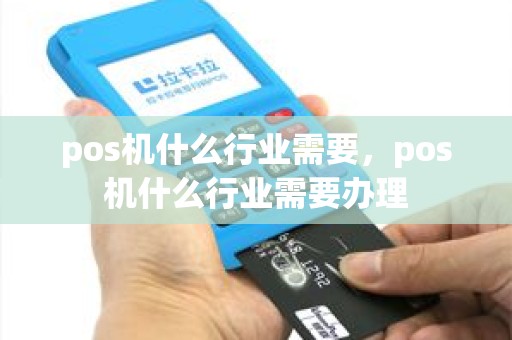 pos机什么行业需要，pos机什么行业需要办理