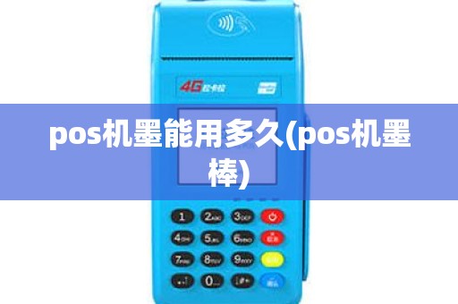 pos机墨能用多久(pos机墨棒)