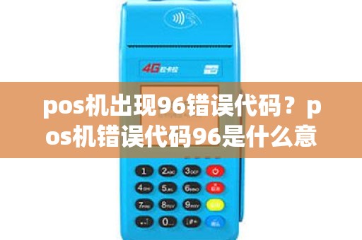 pos机出现96错误代码？pos机错误代码96是什么意思