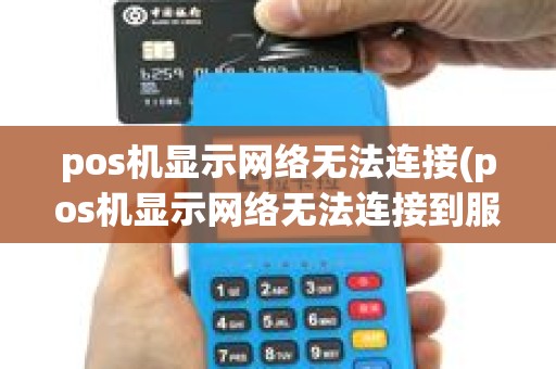 pos机显示网络无法连接(pos机显示网络无法连接到服务器)