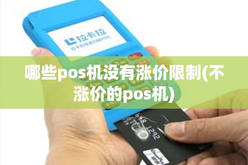 哪些pos机没有涨价限制(不涨价的pos机)