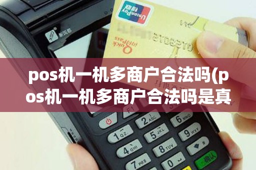 pos机一机多商户合法吗(pos机一机多商户合法吗是真的吗)