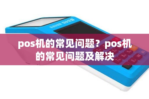 pos机的常见问题？pos机的常见问题及解决
