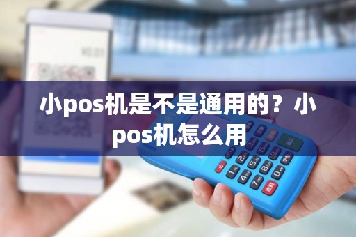 小pos机是不是通用的？小pos机怎么用