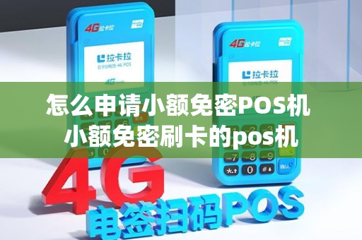 怎么申请小额免密POS机 小额免密刷卡的pos机