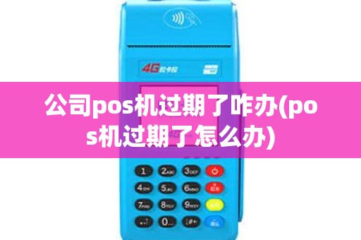 公司pos机过期了咋办(pos机过期了怎么办)