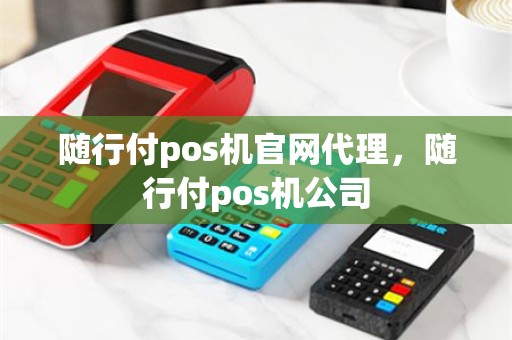 随行付pos机官网代理，随行付pos机公司