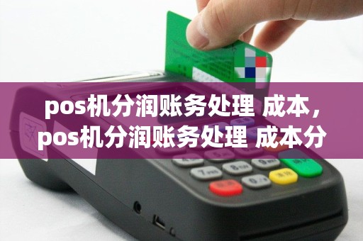 pos机分润账务处理 成本，pos机分润账务处理 成本分析