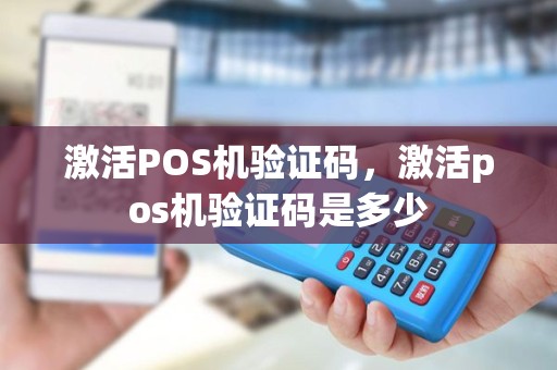 激活POS机验证码，激活pos机验证码是多少