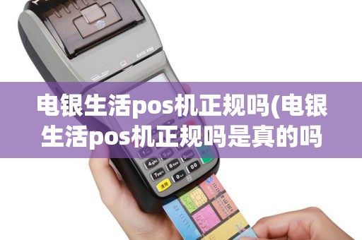 电银生活pos机正规吗(电银生活pos机正规吗是真的吗)