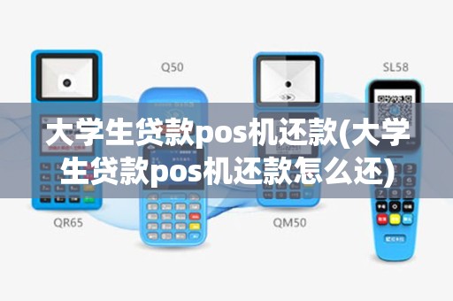 大学生贷款pos机还款(大学生贷款pos机还款怎么还)