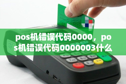 pos机错误代码0000，pos机错误代码0000003什么意思