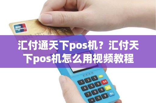汇付通天下pos机？汇付天下pos机怎么用视频教程