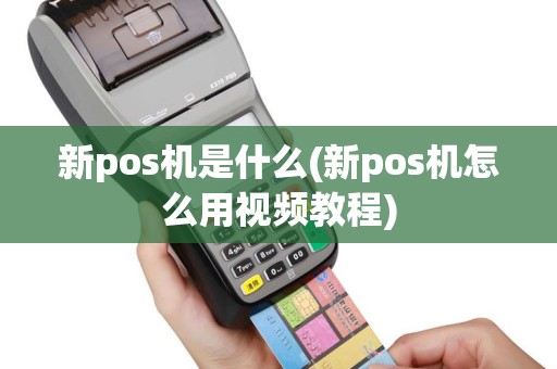 新pos机是什么(新pos机怎么用视频教程)